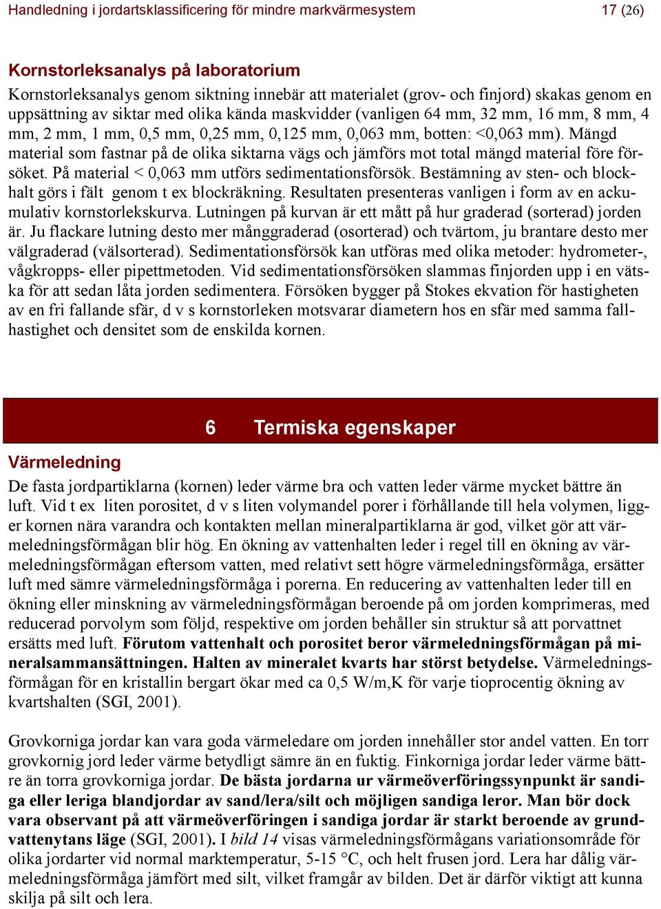 Mängd material som fastnar på de olika siktarna vägs och jämförs mot total mängd material före försöket. På material < 0,063 mm utförs sedimentationsförsök.