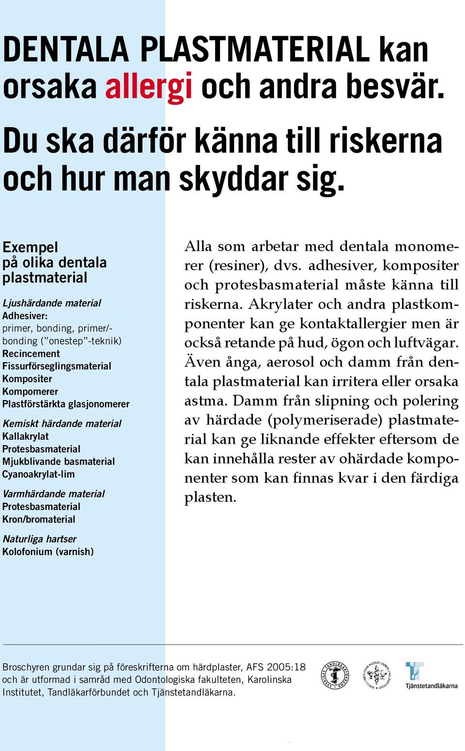 Plastförstärkta glasjonomerer Kemiskt härdande material Kallakrylat Protesbasmaterial Mjukblivande basmaterial Cyanoakrylat-lim Varmhärdande material Protesbasmaterial Kron/bromaterial Naturliga