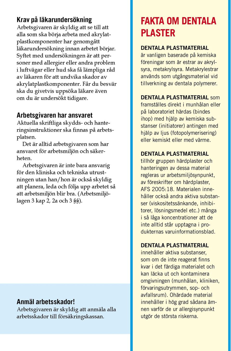 Får du besvär ska du givetvis uppsöka läkare även om du är undersökt tidigare. Arbetsgivaren har ansvaret Aktuella skriftliga skydds- och hanteringsinstruktioner ska finnas på arbetsplatsen.