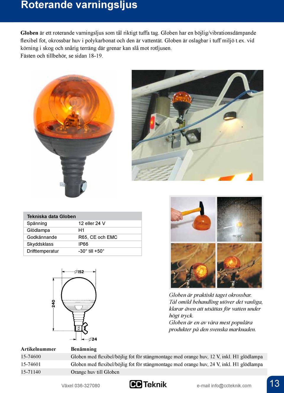 Tekniska data Globen 12 eller 24 V Glödlampa H1 Godkännande R65, CE och EMC Skyddsklass IP66 Drifttemperatur -30 till +50 Globen är praktiskt taget okrossbar.