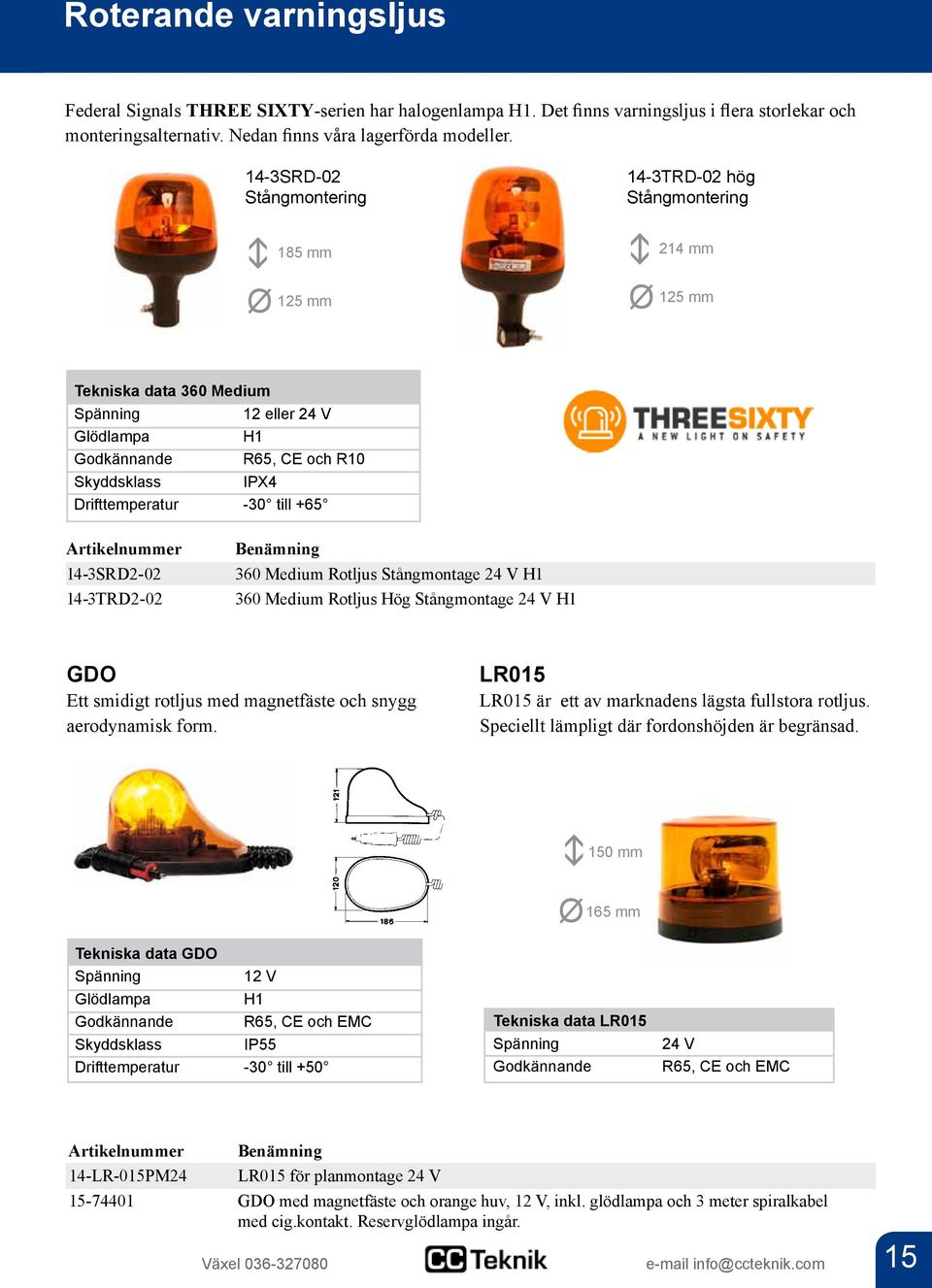 Drifttemperatur -30 till +65 Artikelnummer 14-3SRD2-02 14-3TRD2-02 Benämning 360 Medium Rotljus Stångmontage 24 V H1 360 Medium Rotljus Hög Stångmontage 24 V H1 GDO Ett smidigt rotljus med