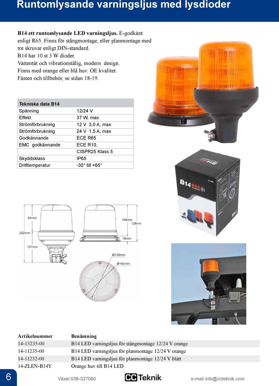 Tekniska data B14 12/24 V Effekt 37 W, max Strömförbrukning 12 V 3,0 A, max Strömförbrukning 24 V 1,5 A, max Godkännande ECE R65 EMC godkännande ECE R10, CISPR25 Klass 5 Skyddsklass IP65