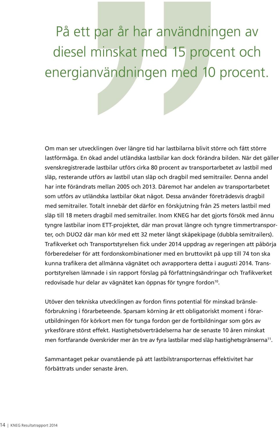När det gäller svenskregistrerade lastbilar utförs cirka 80 procent av transportarbetet av lastbil med släp, resterande utförs av lastbil utan släp och dragbil med semitrailer.