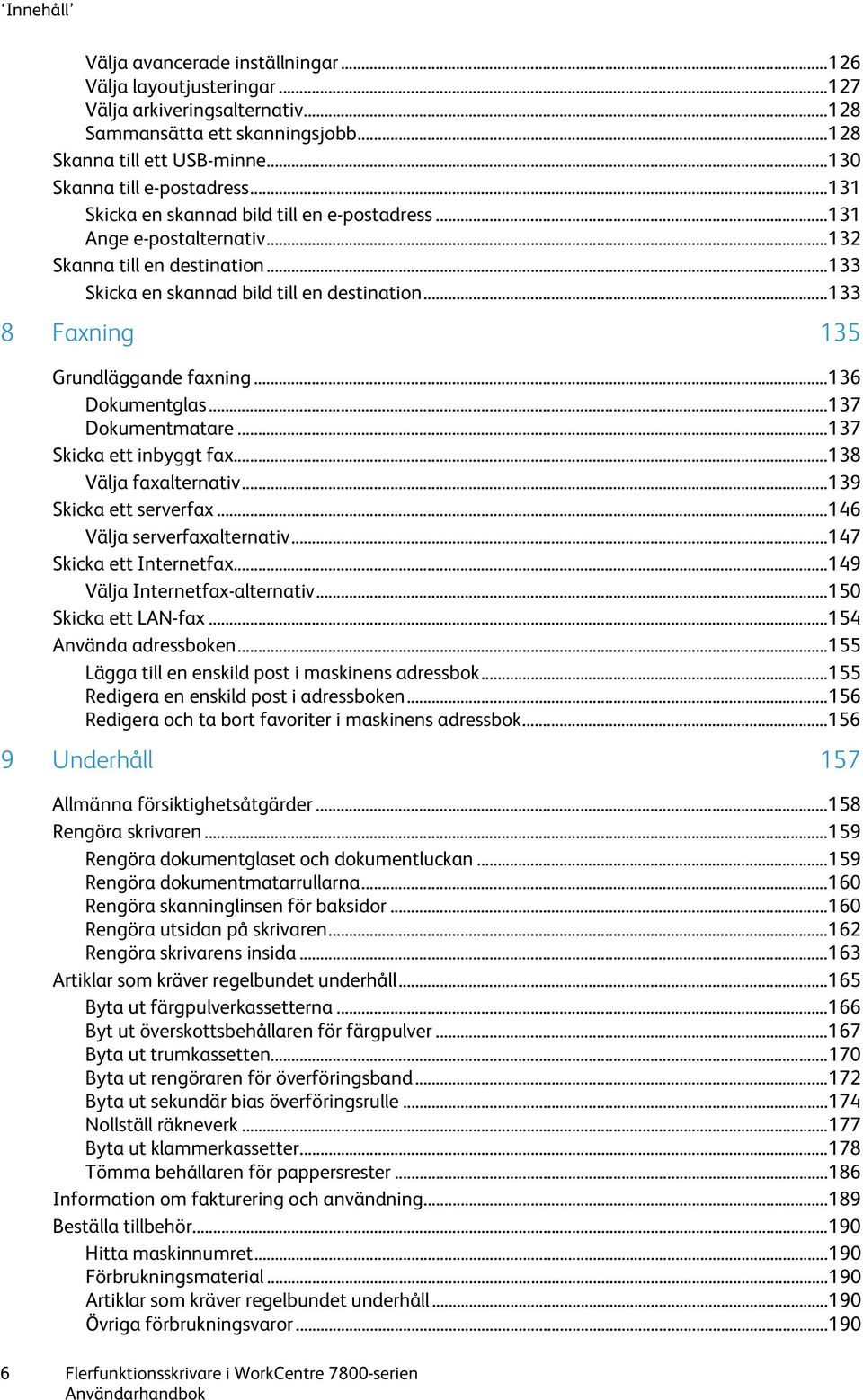 .. 133 8 Faxning 135 Grundläggande faxning... 136 Dokumentglas... 137 Dokumentmatare... 137 Skicka ett inbyggt fax... 138 Välja faxalternativ... 139 Skicka ett serverfax.