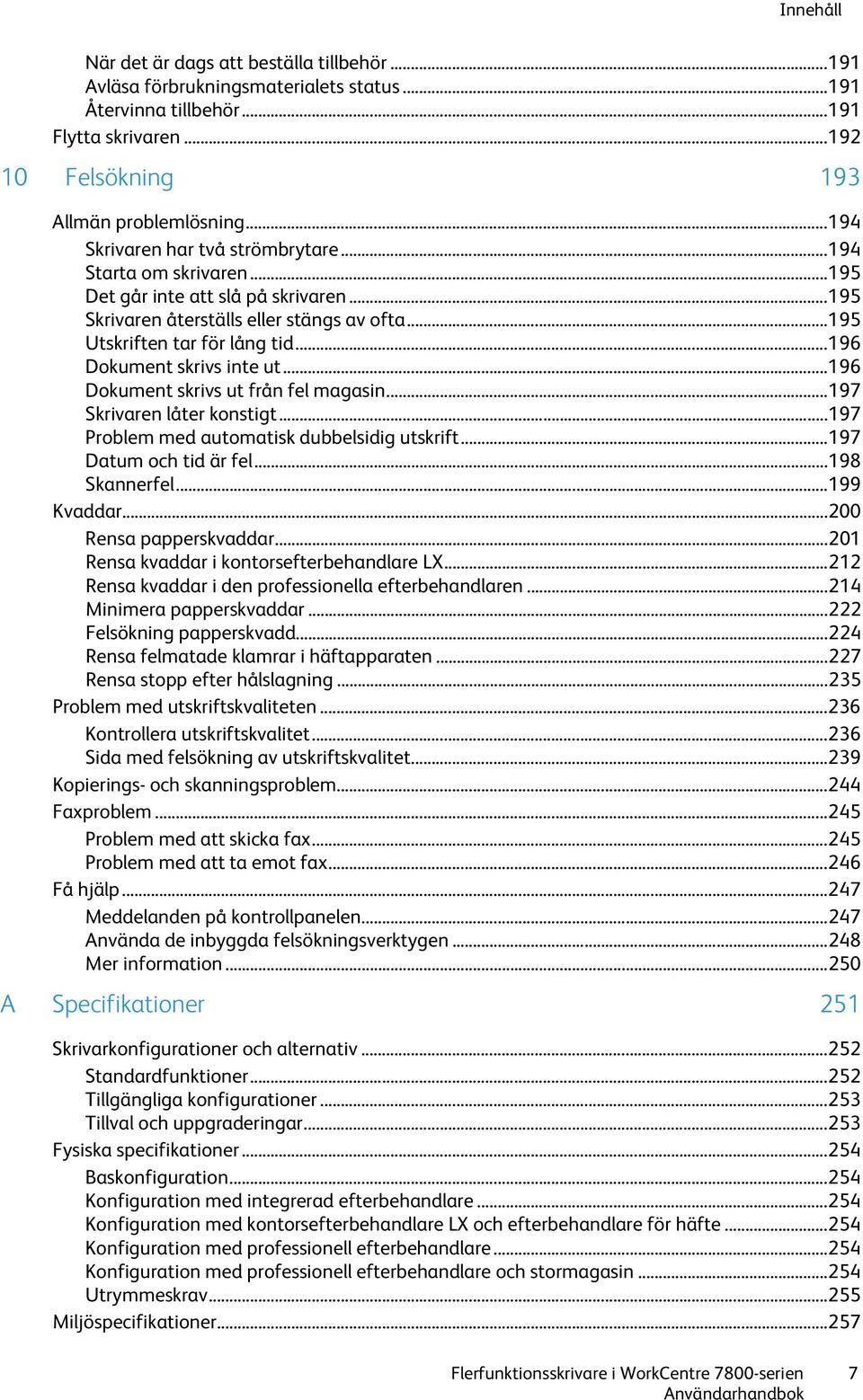 .. 196 Dokument skrivs inte ut... 196 Dokument skrivs ut från fel magasin... 197 Skrivaren låter konstigt... 197 Problem med automatisk dubbelsidig utskrift... 197 Datum och tid är fel.