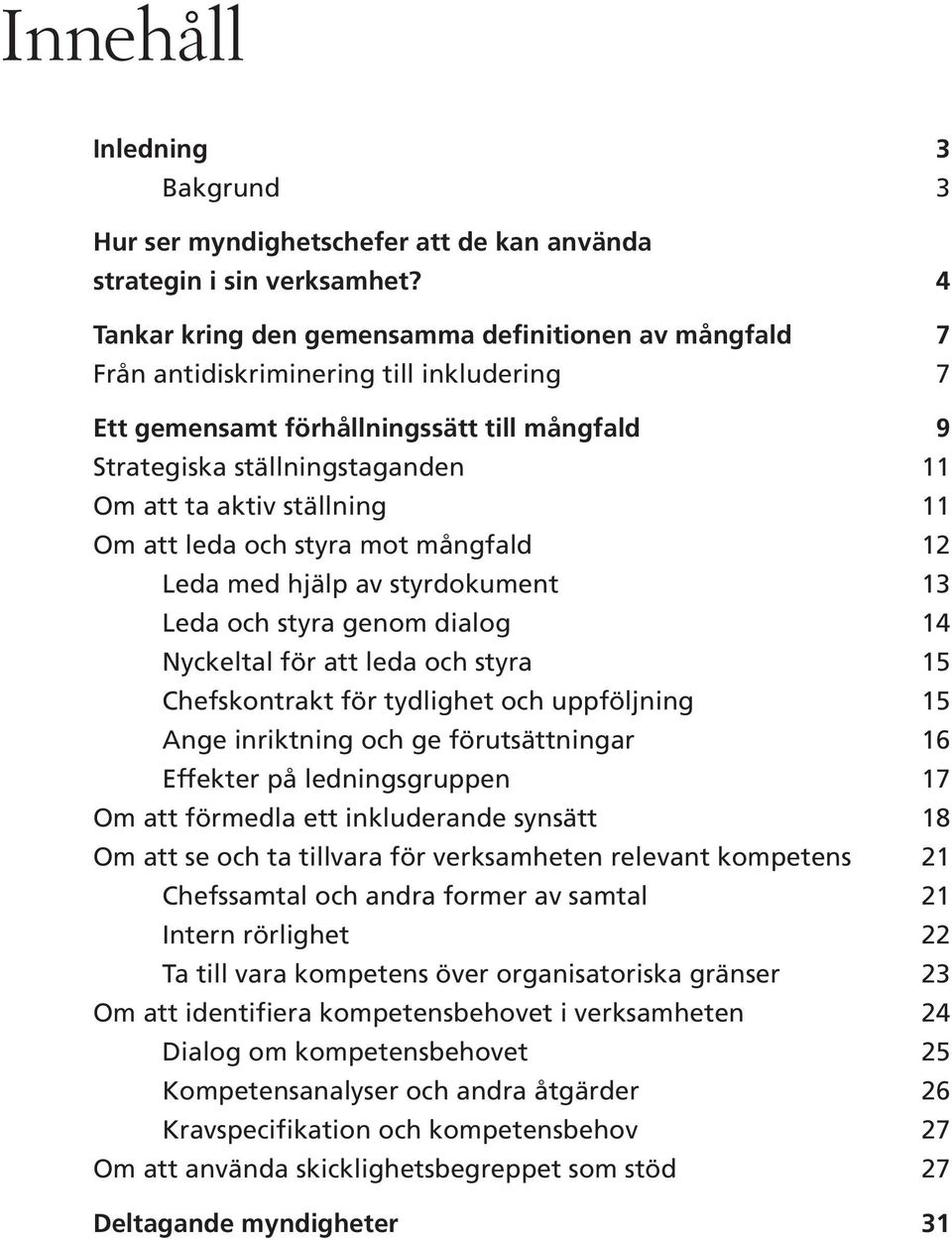 ställning 11 Om att leda och styra mot mångfald 12 Leda med hjälp av styrdokument 13 Leda och styra genom dialog 14 Nyckeltal för att leda och styra 15 Chefskontrakt för tydlighet och uppföljning 15