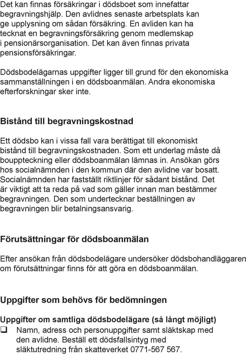 Dödsbodelägarnas uppgifter ligger till grund för den ekonomiska sammanställningen i en dödsboanmälan. Andra ekonomiska efterforskningar sker inte.