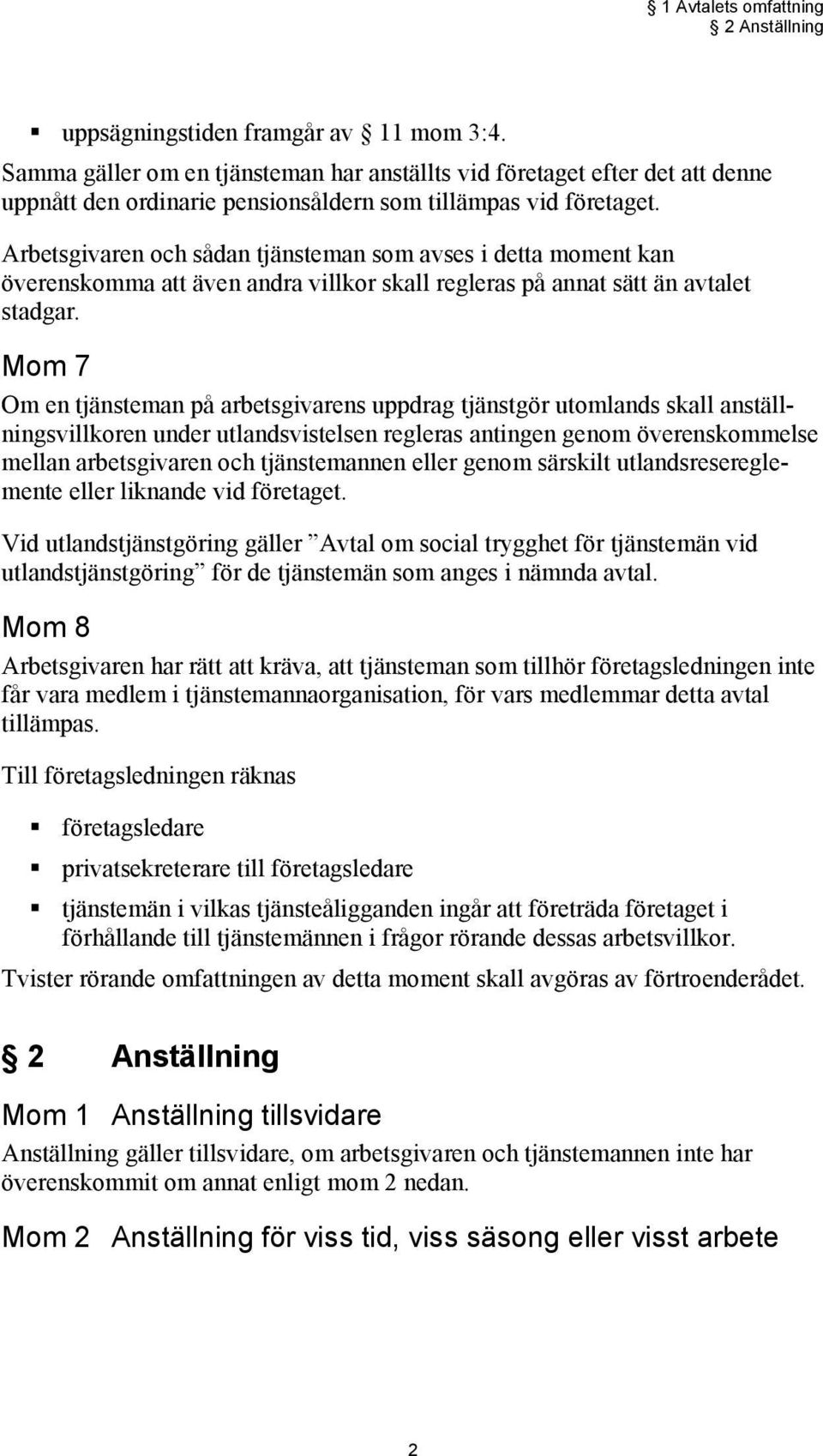 Arbetsgivaren och sådan tjänsteman som avses i detta moment kan överenskomma att även andra villkor skall regleras på annat sätt än avtalet stadgar.