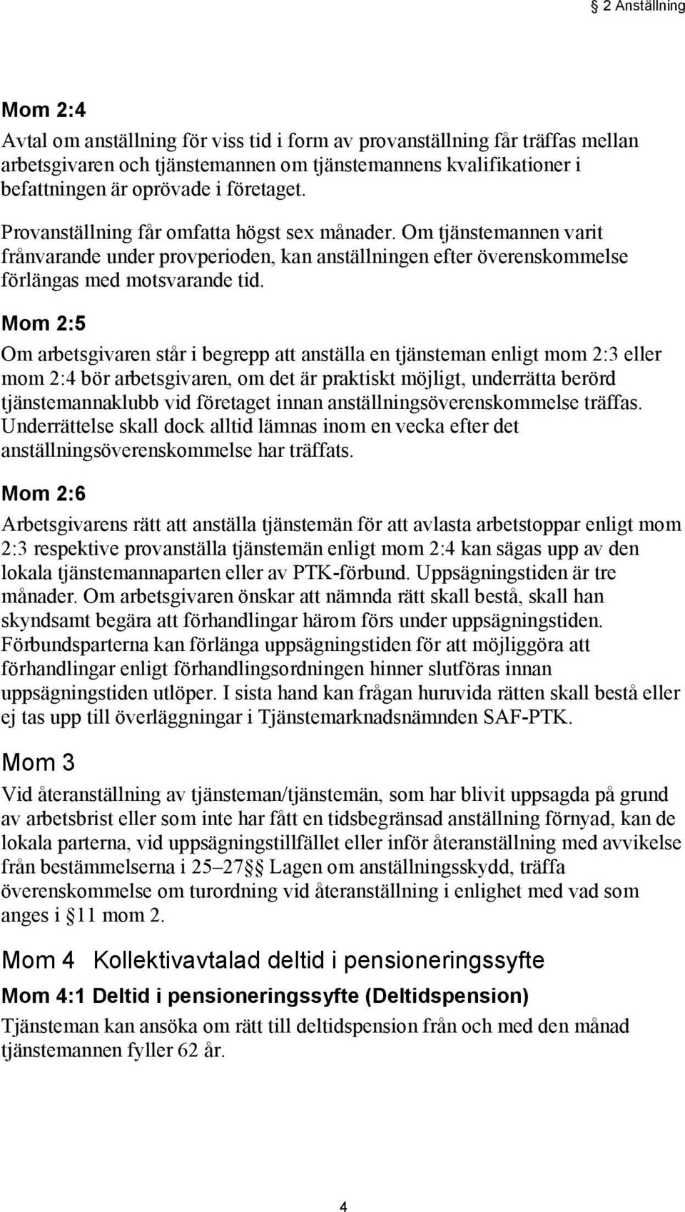 Mom 2:5 Om arbetsgivaren står i begrepp att anställa en tjänsteman enligt mom 2:3 eller mom 2:4 bör arbetsgivaren, om det är praktiskt möjligt, underrätta berörd tjänstemannaklubb vid företaget innan