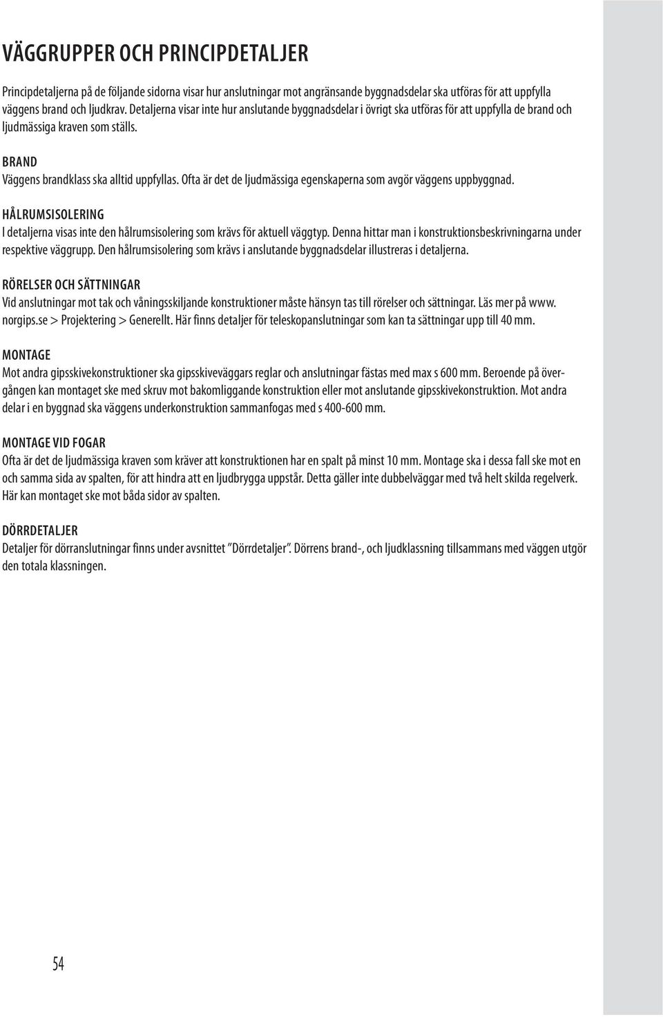 Ofta är det de ljudmässiga egenskaperna som avgör väggens uppbyggnad. HÅLRUMSISOLERING I detaljerna visas inte den hålrumsisolering som krävs för aktuell väggtyp.