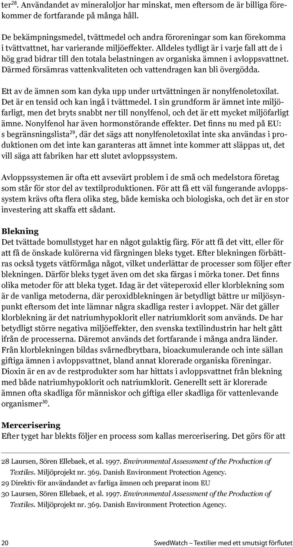 Alldeles tydligt är i varje fall att de i hög grad bidrar till den totala belastningen av organiska ämnen i avloppsvattnet. Därmed försämras vattenkvaliteten och vattendragen kan bli övergödda.