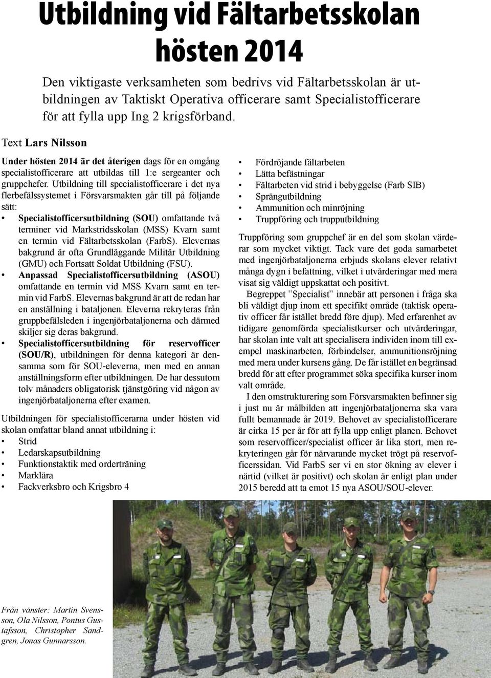 Utbildning till specialistofficerare i det nya flerbefälssystemet i Försvarsmakten går till på följande sätt: Specialistofficersutbildning (SOU) omfattande två terminer vid Markstridsskolan (MSS)