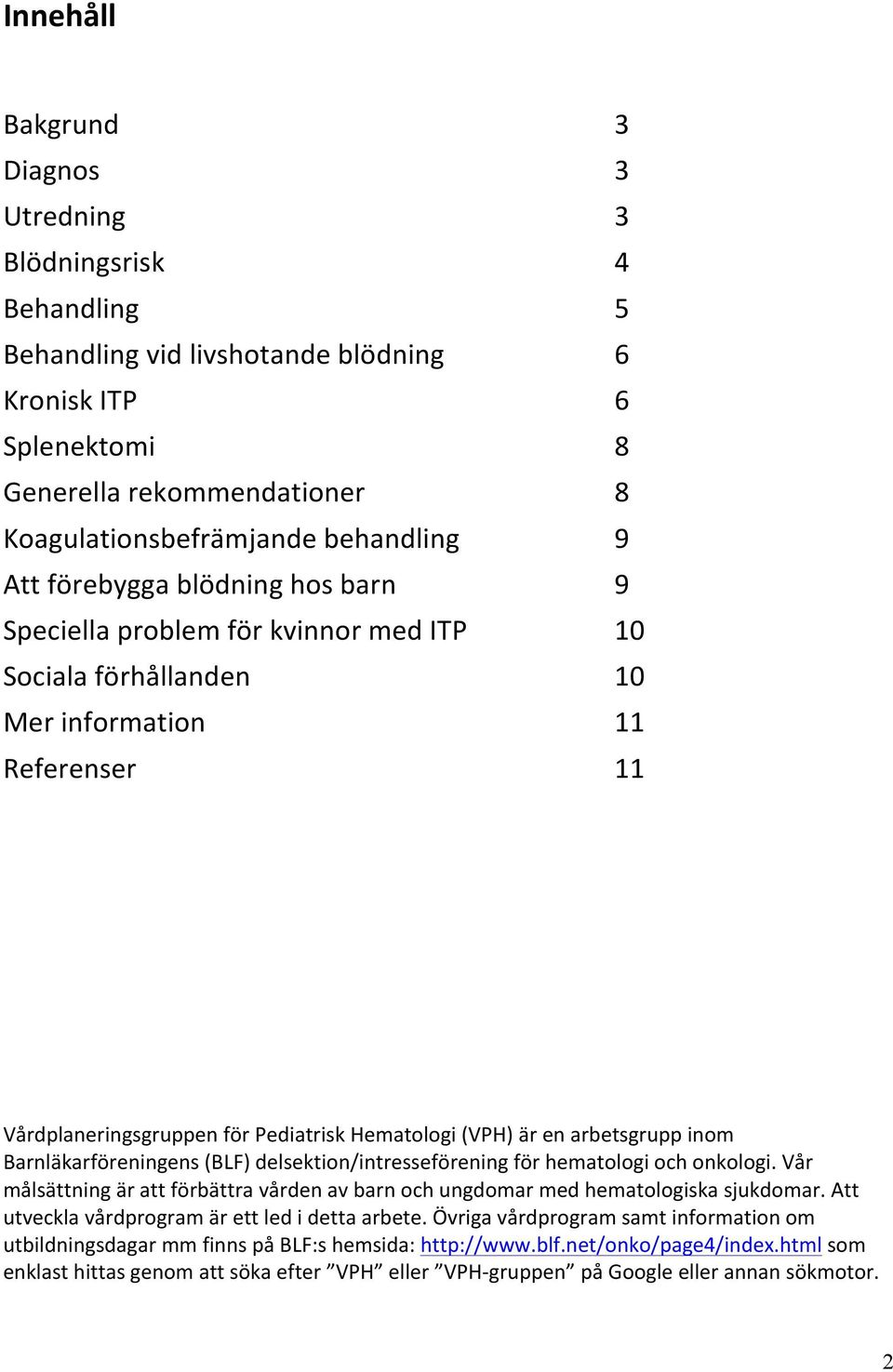 arbetsgrupp inom Barnläkarföreningens (BLF) delsektion/intresseförening för hematologi och onkologi. Vår målsättning är att förbättra vården av barn och ungdomar med hematologiska sjukdomar.