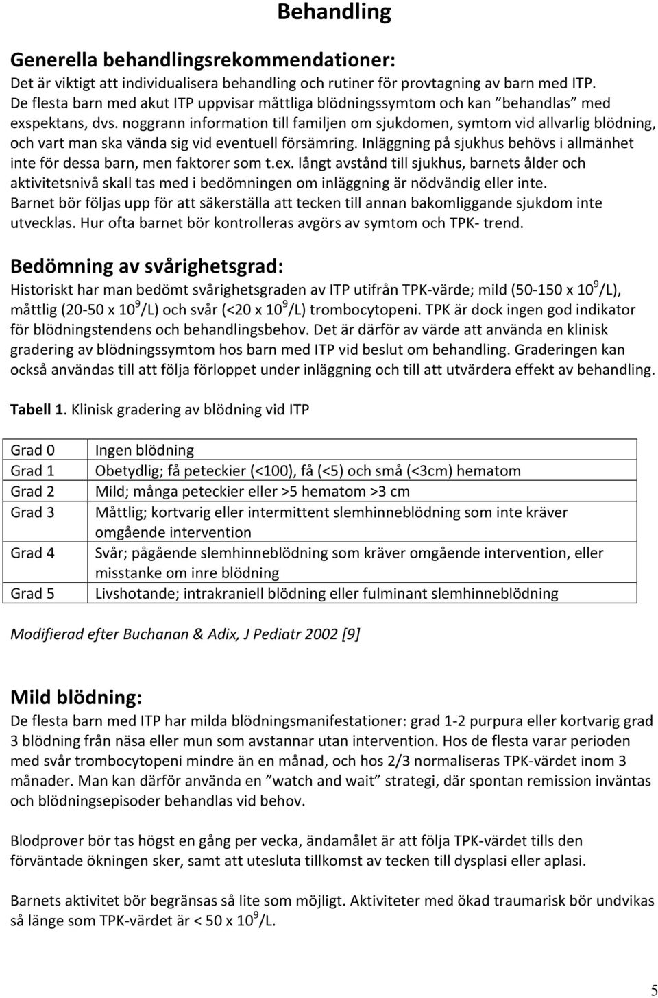 noggrann information till familjen om sjukdomen, symtom vid allvarlig blödning, och vart man ska vända sig vid eventuell försämring.