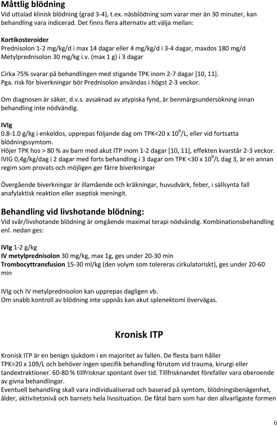 Pga. risk för biverkningar bör Prednisolon användas i högst 2-3 veckor. Om diagnosen är säker, d.v.s. avsaknad av atypiska fynd, är benmärgsundersökning innan behandling inte nödvändig. IVIg 0.8-1.
