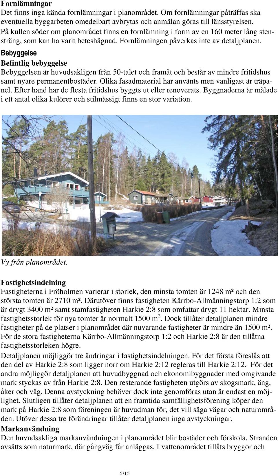 Bebyggelse Befintlig bebyggelse Bebyggelsen är huvudsakligen från 50-talet och framåt och består av mindre fritidshus samt nyare permanentbostäder.
