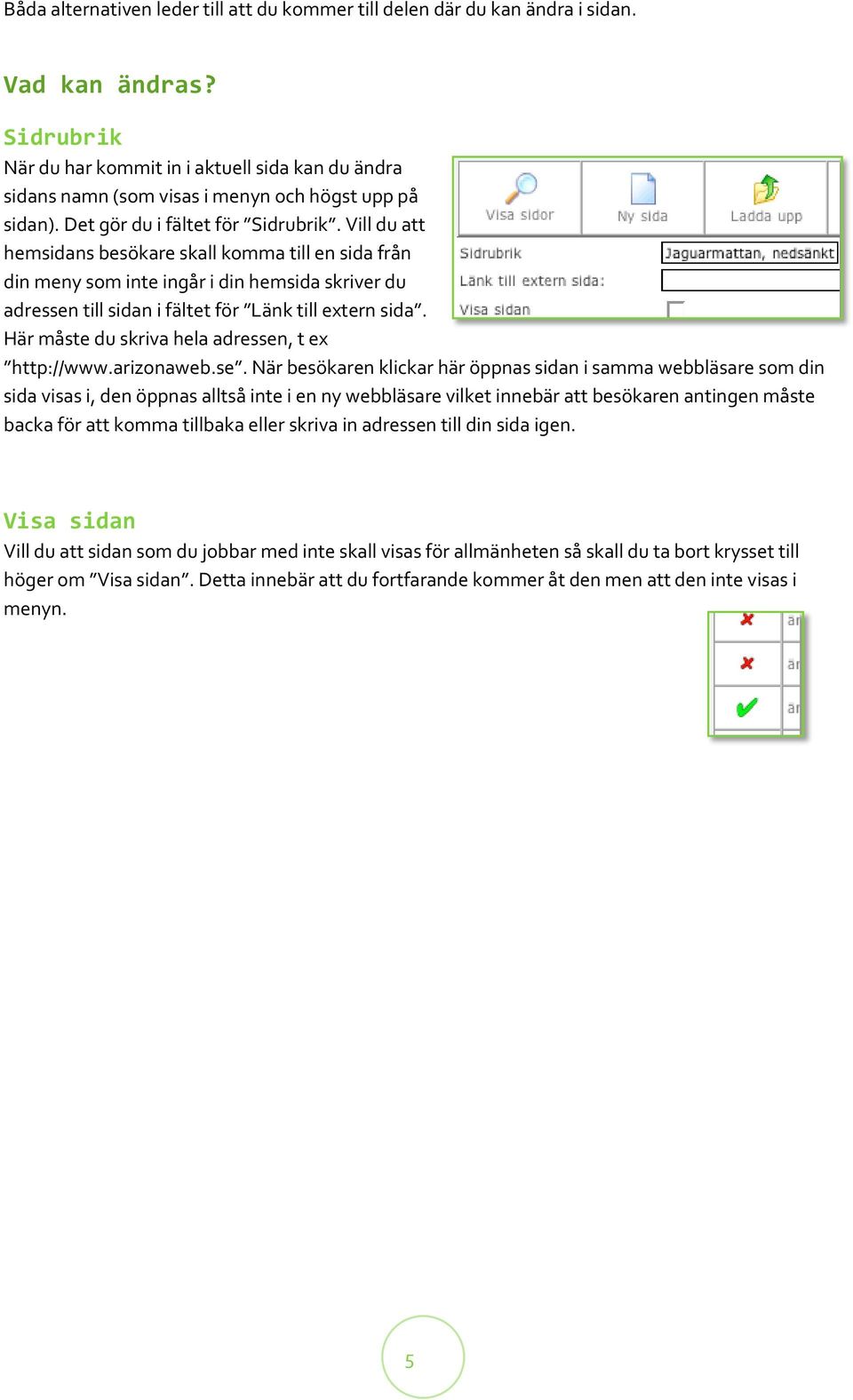 Vill du att hemsidans besökare skall komma till en sida från din meny som inte ingår i din hemsida skriver du adressen till sidan i fältet för Länk till extern sida.