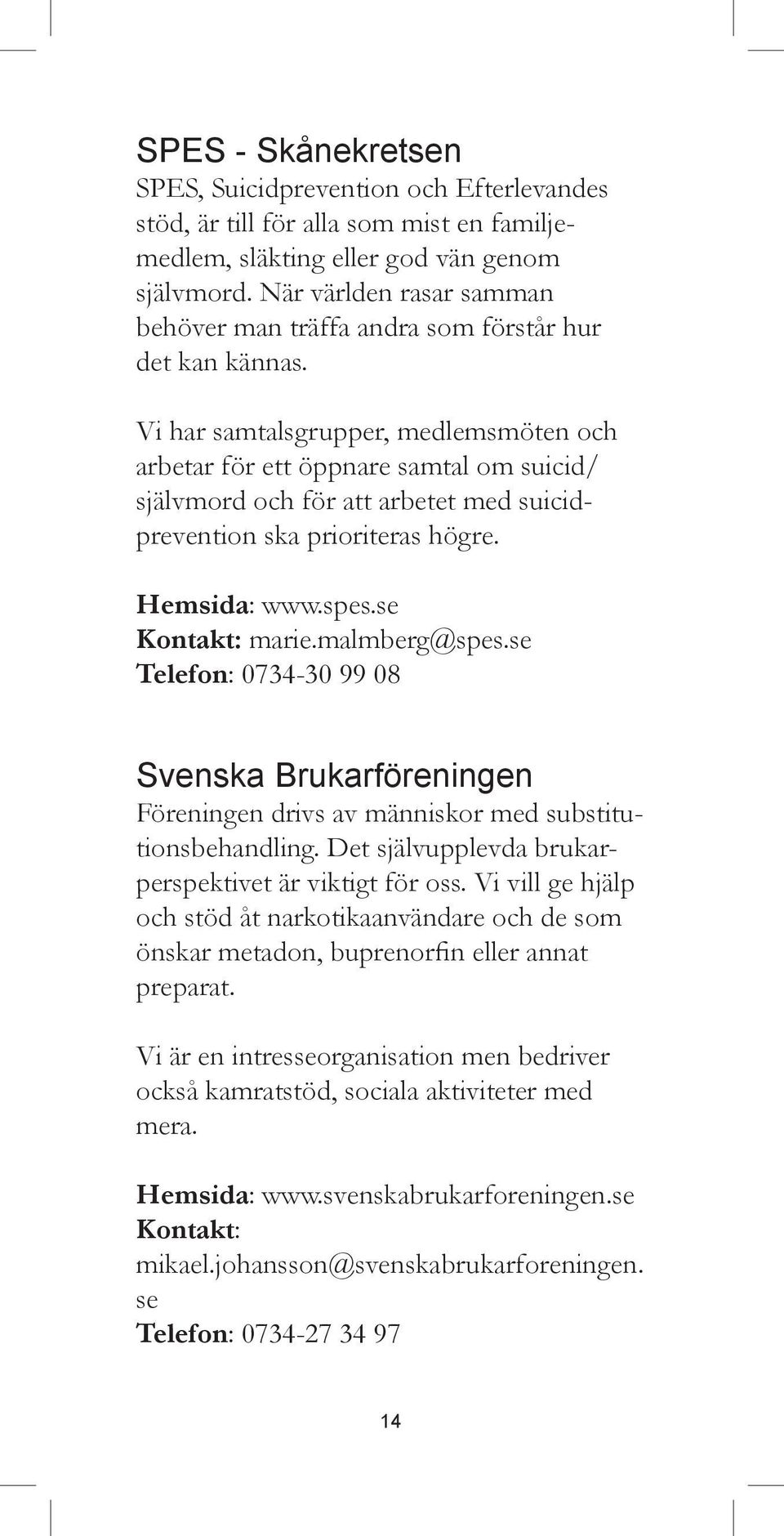 Vi har samtalsgrupper, medlemsmöten och arbetar för ett öppnare samtal om suicid/ självmord och för att arbetet med suicidprevention ska prioriteras högre. Hemsida: www.spes.se Kontakt: marie.