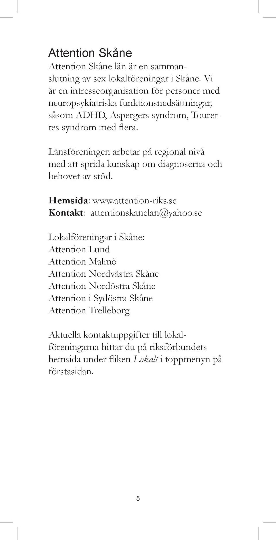 Länsföreningen arbetar på regional nivå med att sprida kunskap om diagnoserna och behovet av stöd. Hemsida: www.attention-riks.se Kontakt: attentionskanelan@yahoo.