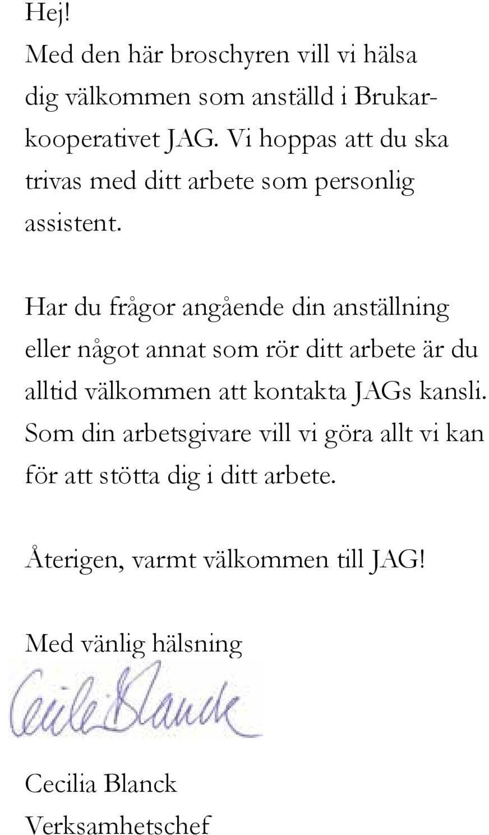 Har du frågor angående din anställning eller något annat som rör ditt arbete är du alltid välkommen att kontakta