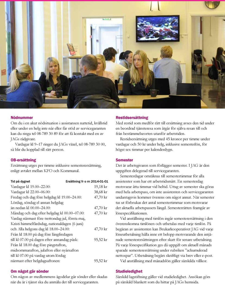 OB-ersättning Ersättning utges per timme inklusive semesterersättning, enligt avtalet mellan KFO och Kommunal. Tid på dygnet Ersättning fr o m 2014-01-01 Vardagar kl 19.00 22.