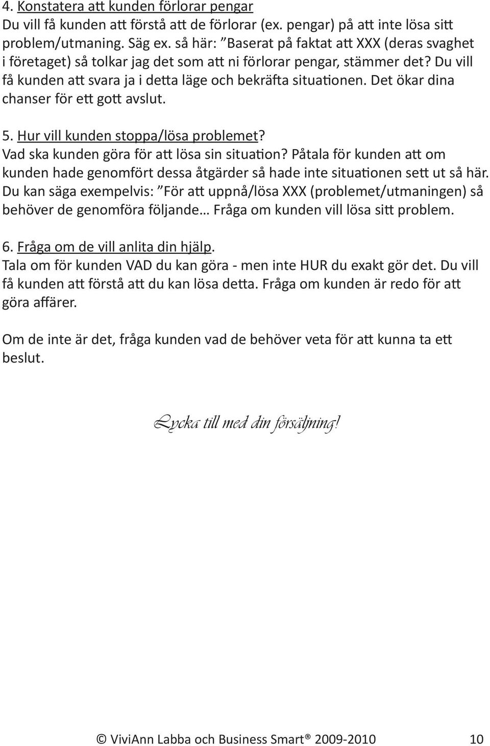 Det ökar dina chanser för ett gott avslut. 5. Hur vill kunden stoppa/lösa problemet? Vad ska kunden göra för att lösa sin situation?