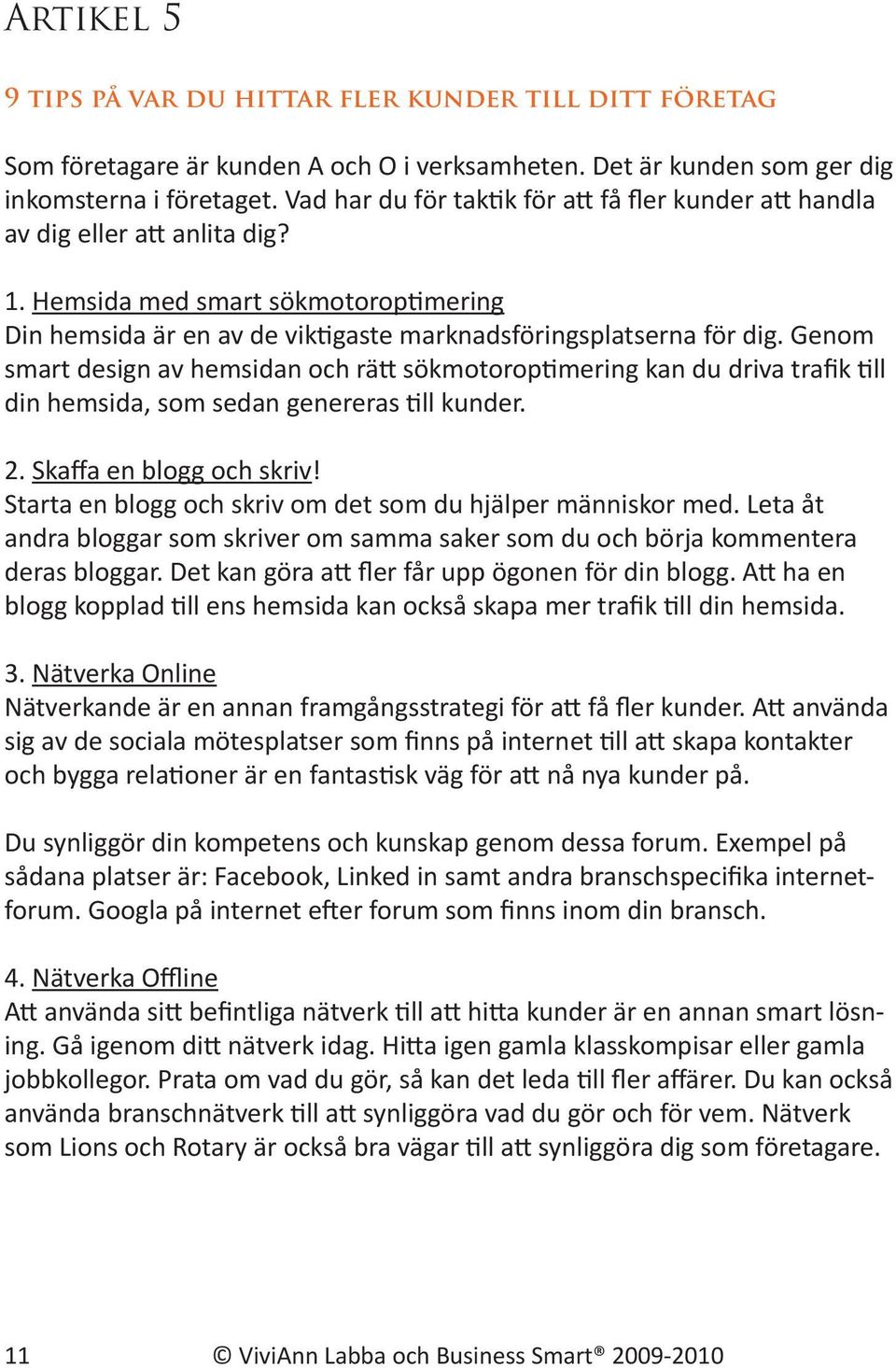 Genom smart design av hemsidan och rätt sökmotoroptimering kan du driva trafik till din hemsida, som sedan genereras till kunder. 2. Skaffa en blogg och skriv!