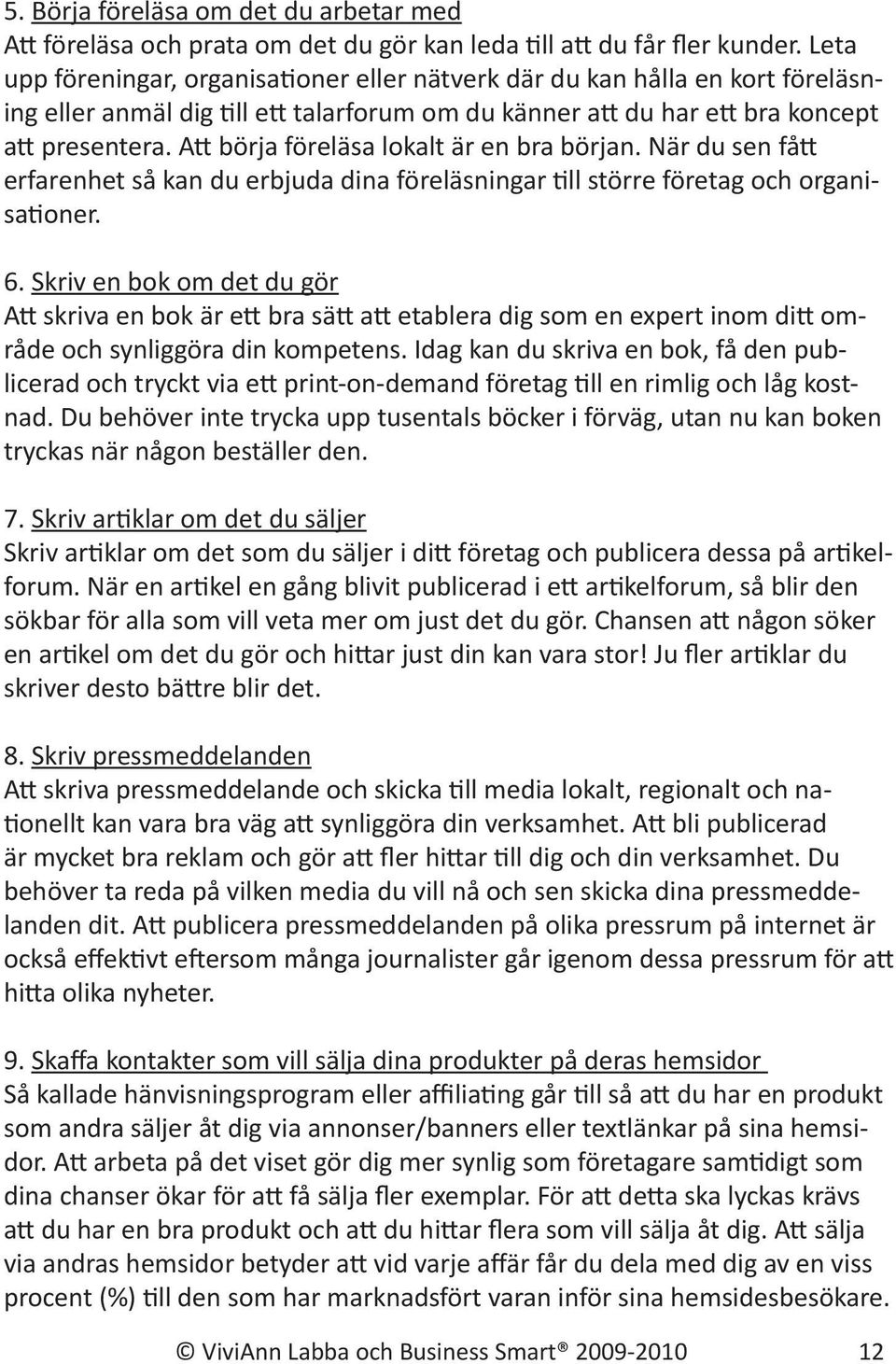 Att börja föreläsa lokalt är en bra början. När du sen fått erfarenhet så kan du erbjuda dina föreläsningar till större företag och organisationer. 6.