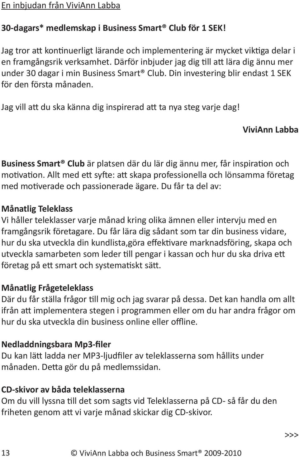 Jag vill att du ska känna dig inspirerad att ta nya steg varje dag! ViviAnn Labba Business Smart Club är platsen där du lär dig ännu mer, får inspiration och motivation.