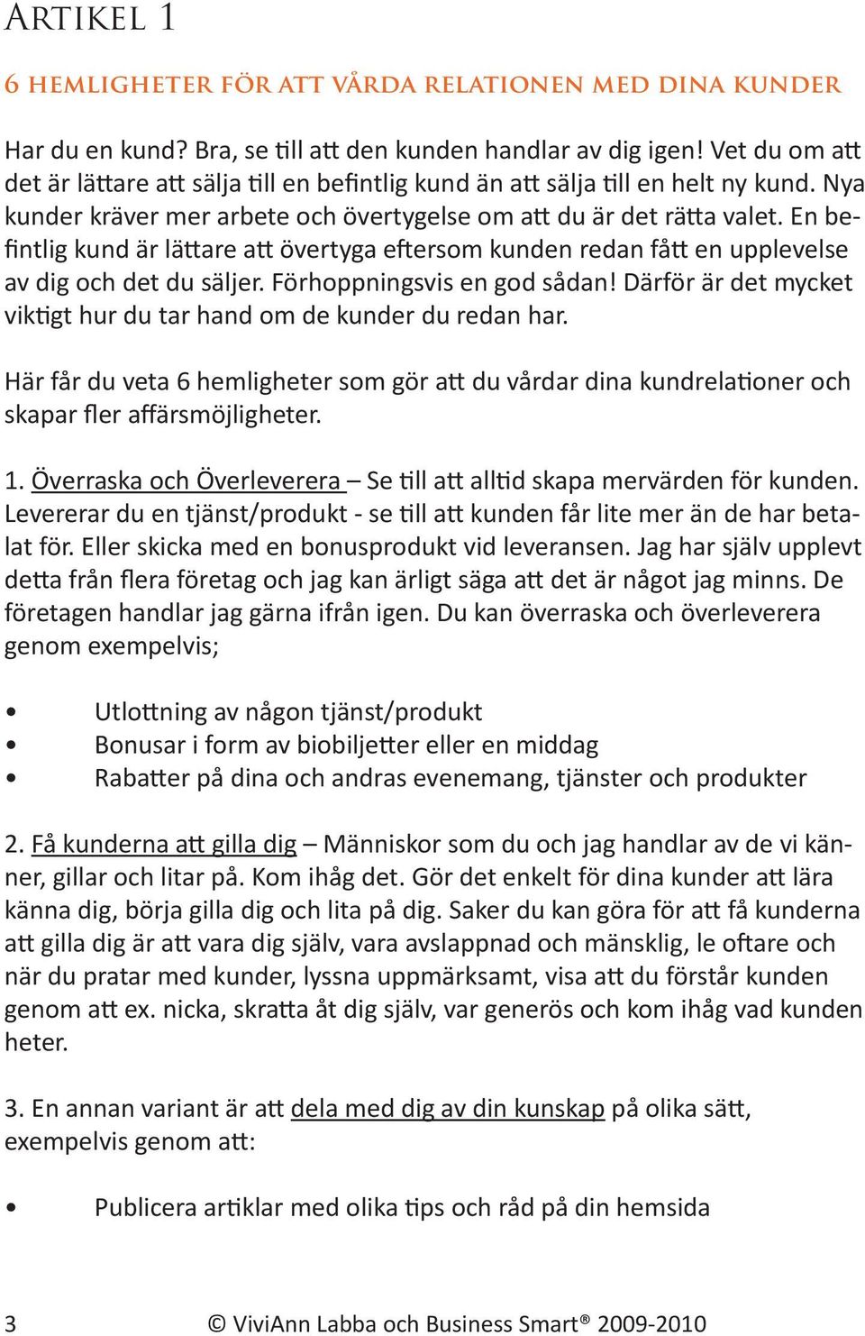 En befintlig kund är lättare att övertyga eftersom kunden redan fått en upplevelse av dig och det du säljer. Förhoppningsvis en god sådan!