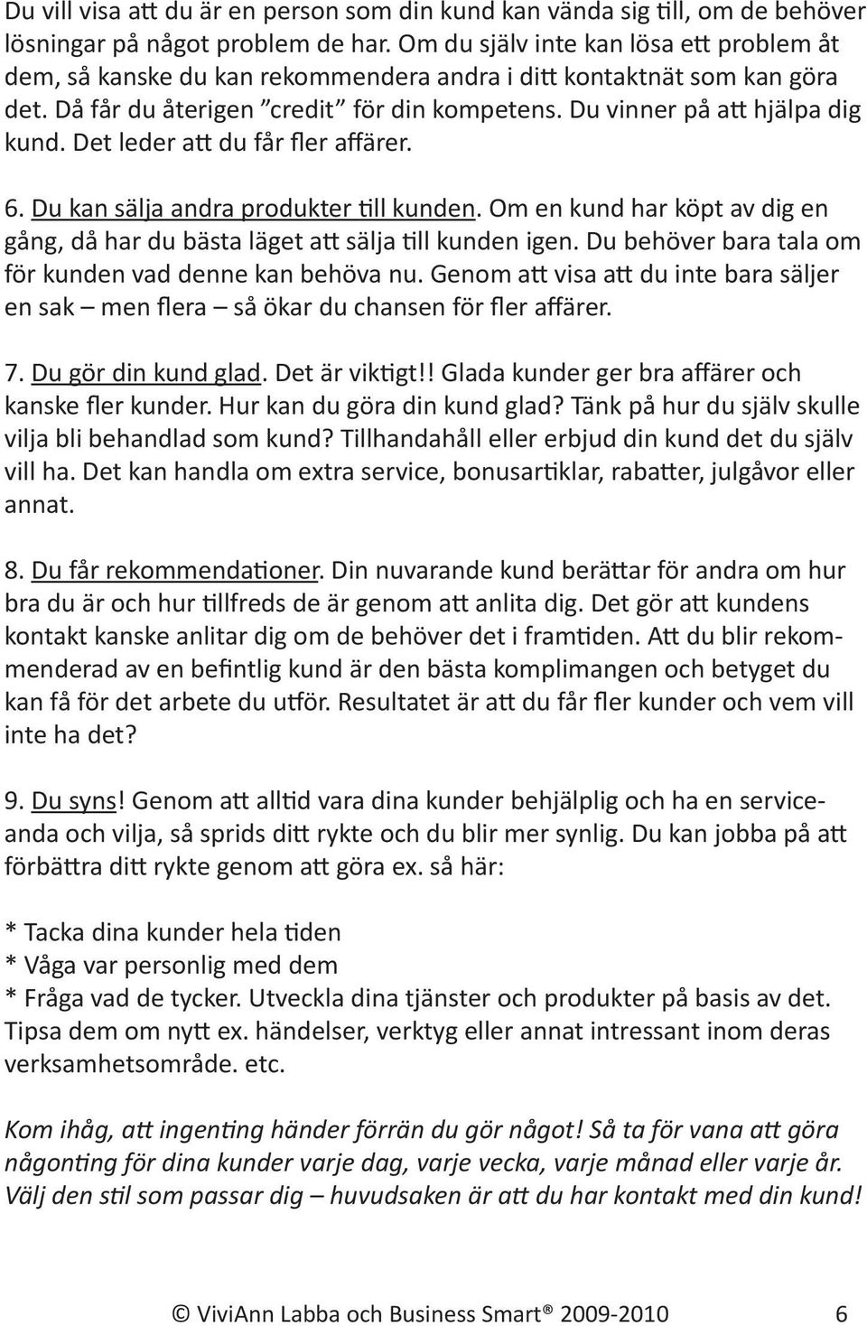 Det leder att du får fler affärer. 6. Du kan sälja andra produkter till kunden. Om en kund har köpt av dig en gång, då har du bästa läget att sälja till kunden igen.