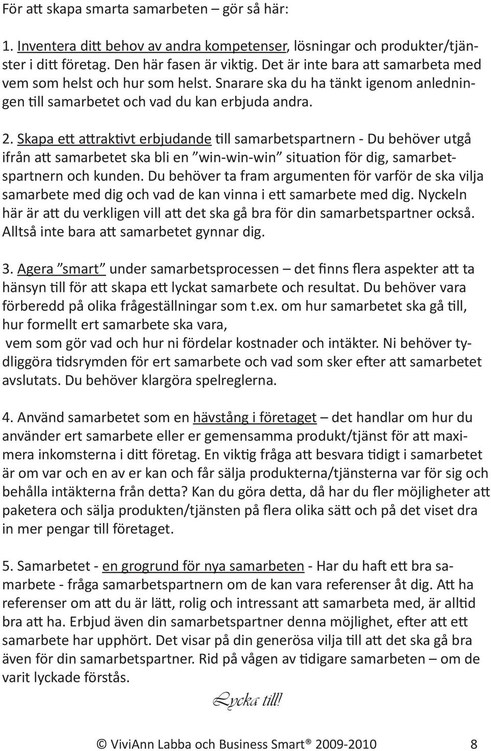 Skapa ett attraktivt erbjudande till samarbetspartnern - Du behöver utgå ifrån att samarbetet ska bli en win-win-win situation för dig, samarbetspartnern och kunden.