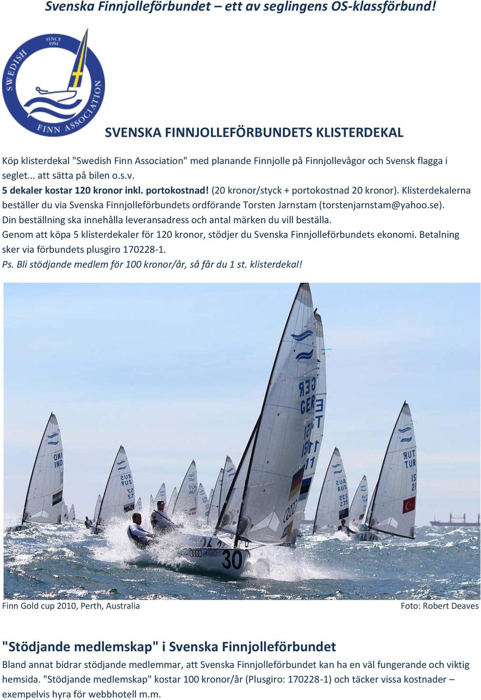 portokostnad! (20 kronor/styck + portokostnad 20 kronor). Klisterdekalerna beställer du via Svenska Finnjolleförbundets ordförande Torsten Jarnstam (torstenjarnstam@yahoo.se).