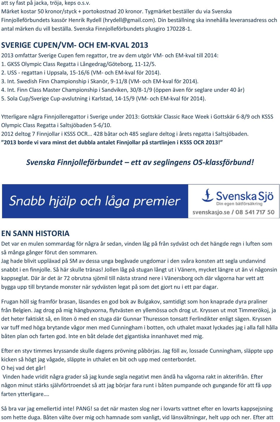 SVERIGE CUPEN/VM- OCH EM-KVAL 2013 2013 omfattar Sverige Cupen fem regattor, tre av dem utgör VM- och EM-kval till 2014: 1. GKSS Olympic Class Regatta i Långedrag/Göteborg, 11-12/5. 2. USS - regattan i Uppsala, 15-16/6 (VM- och EM-kval för 2014).