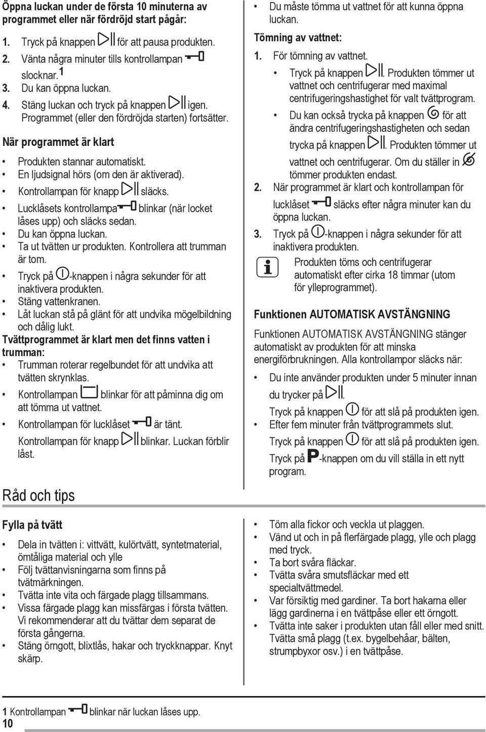 En ljudsignal hörs (om den är aktiverad). Kontrollampan för knapp släcks. Lucklåsets kontrollampa blinkar (när locket låses upp) och släcks sedan. Du kan öppna luckan. Ta ut tvätten ur produkten.