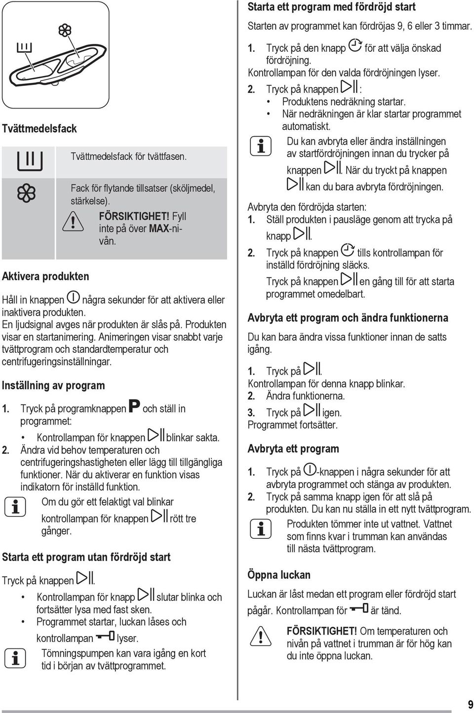 En ljudsignal avges när produkten är slås på. Produkten visar en startanimering. Animeringen visar snabbt varje tvättprogram och standardtemperatur och centrifugeringsinställningar.