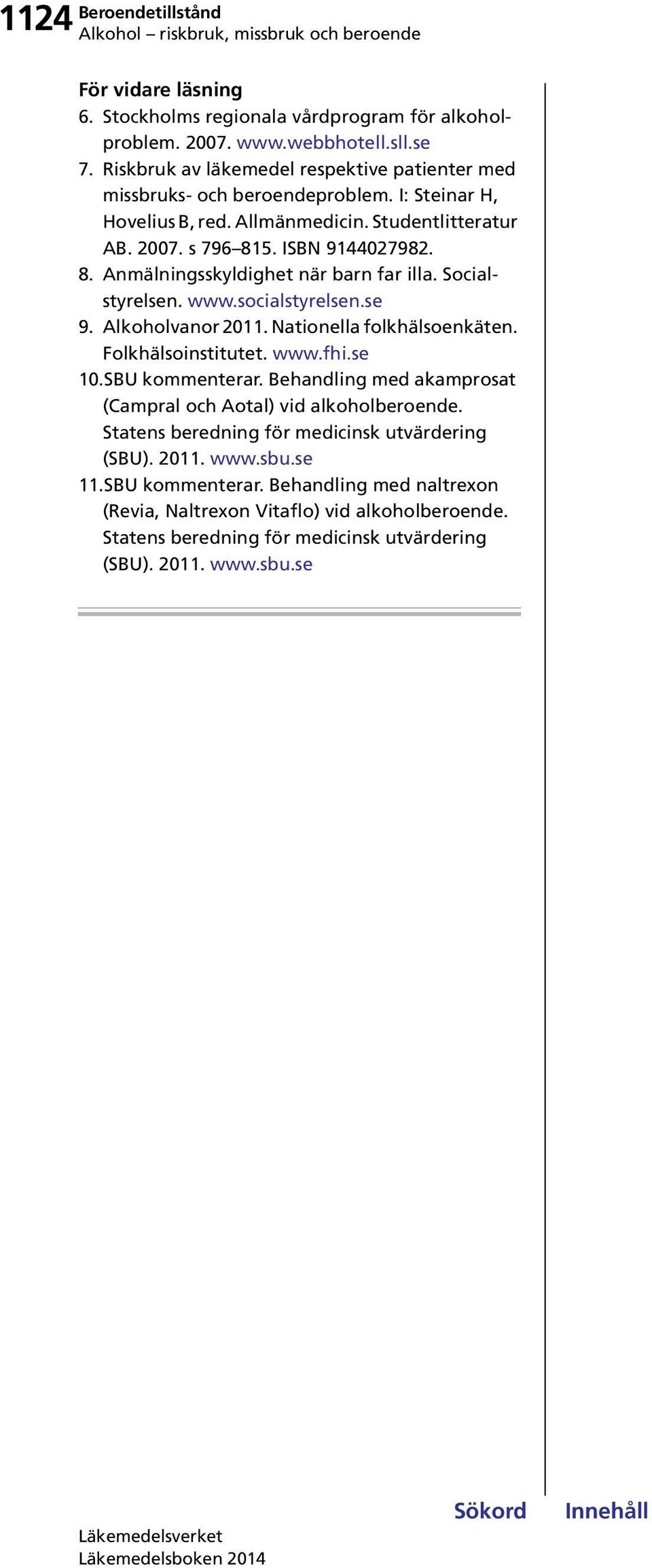 5. ISBN 9144027982. 8. Anmälningsskyldighet när barn far illa. Socialstyrelsen. www.socialstyrelsen.se 9. Alkoholvanor 2011. Nationella folkhälsoenkäten. Folkhälsoinstitutet. www.fhi.se 10.