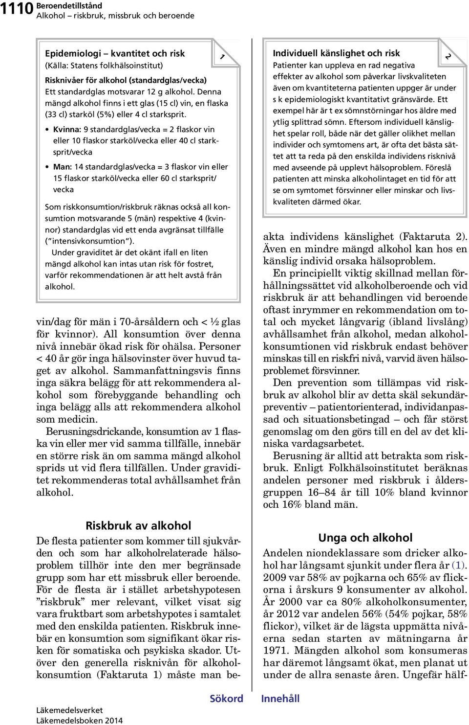 Kvinna: 9 standardglas/vecka = 2 flaskor vin eller 10 flaskor starköl/vecka eller 40 cl starksprit/vecka Man: 14 standardglas/vecka = 3 flaskor vin eller 15 flaskor starköl/vecka eller 60 cl
