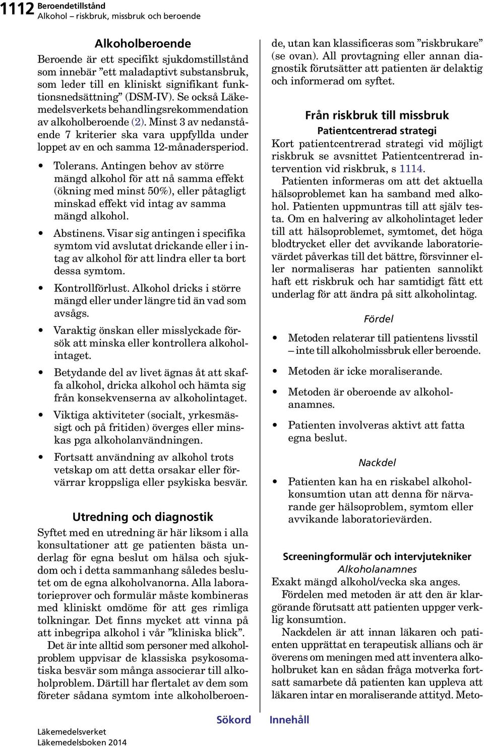 Antingen behov av större mängd alkohol för att nå samma effekt (ökning med minst 50%), eller påtagligt minskad effekt vid intag av samma mängd alkohol. Abstinens.