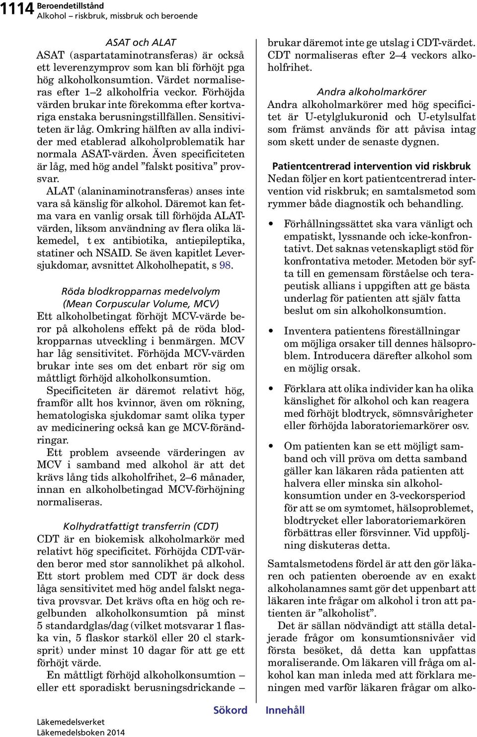 Även specificiteten är låg, med hög andel falskt positiva provsvar. ALAT (alaninaminotransferas) anses inte vara så känslig för alkohol.