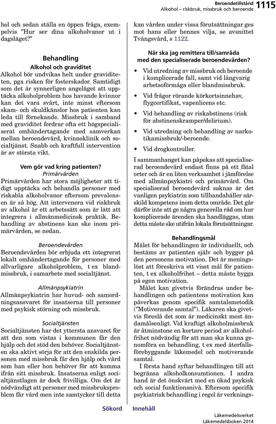 Samtidigt som det är synnerligen angeläget att upptäcka alkoholproblem hos havande kvinnor kan det vara svårt, inte minst eftersom skam- och skuldkänslor hos patienten kan leda till förnekande.