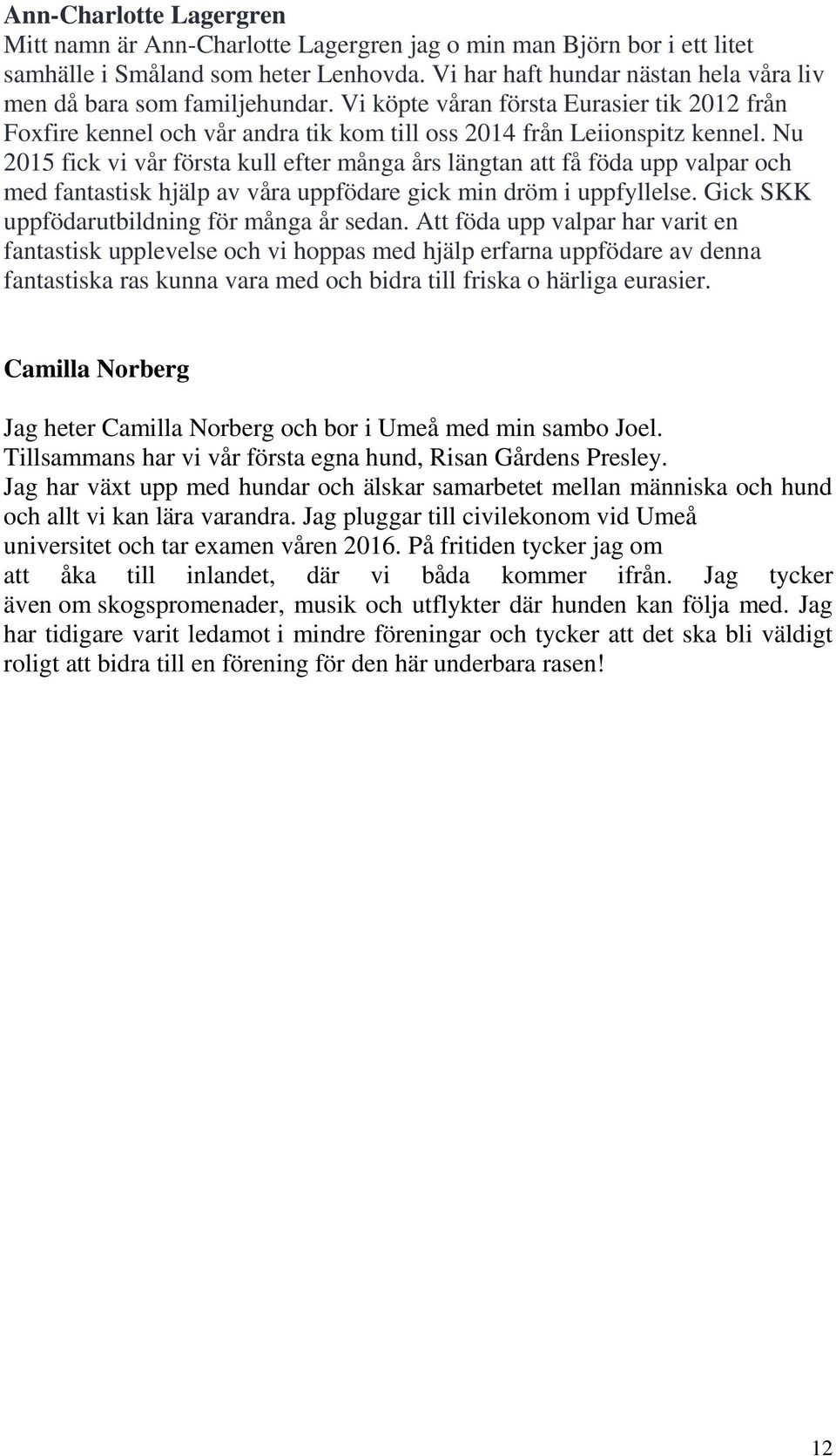 Nu 2015 fick vi vår första kull efter många års längtan få föda upp valpar och med fantastisk hjälp av våra uppfödare gick min dröm i uppfyllelse. Gick SKK uppfödarutbildning för många år sedan.