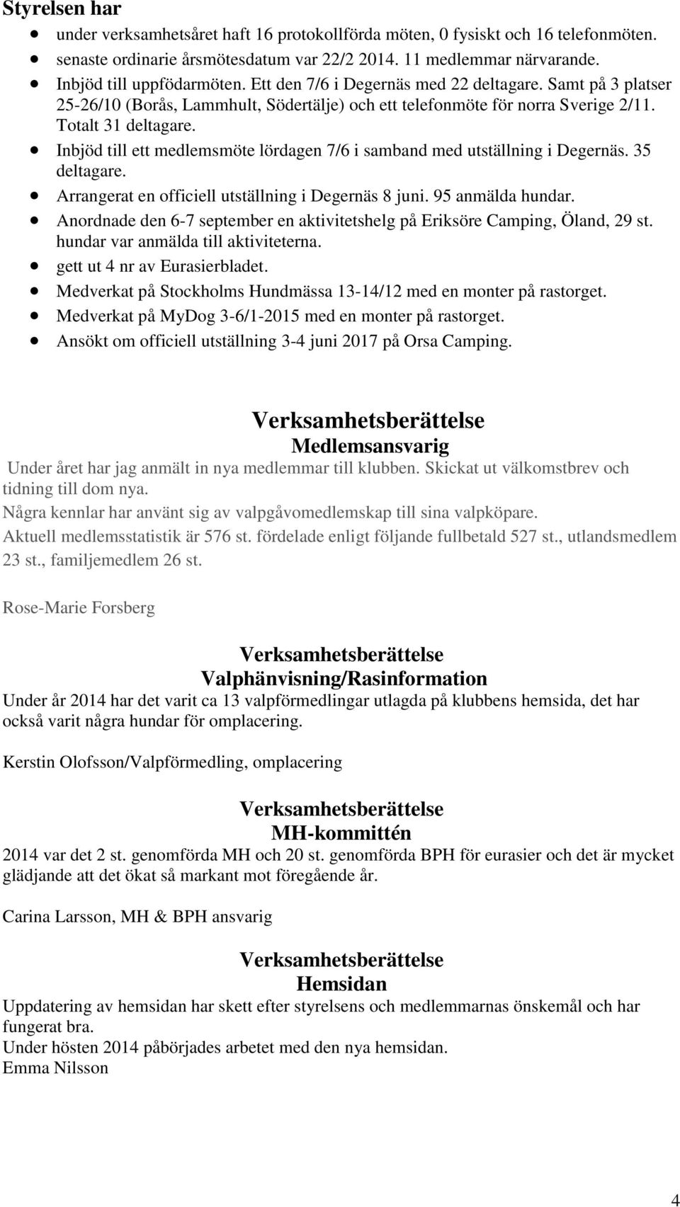 Inbjöd till ett medlemsmöte lördagen 7/6 i samband med utställning i Degernäs. 35 deltagare. Arrangerat en officiell utställning i Degernäs 8 juni. 95 anmälda hundar.