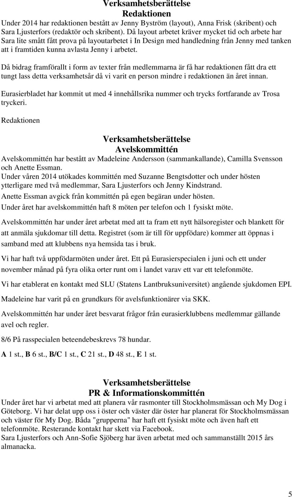 Då bidrag framförallt i form av texter från medlemmarna är få har redaktionen fått dra ett tungt lass detta verksamhetsår då vi varit en person mindre i redaktionen än året innan.