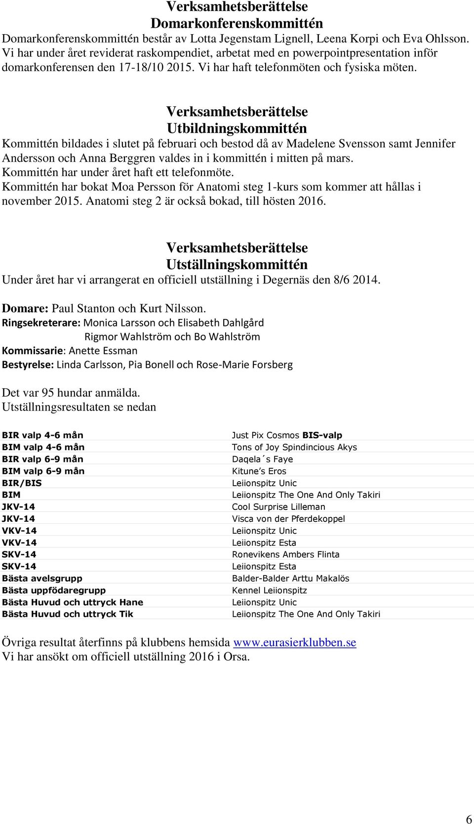 Verksamhetsberättelse Utbildningskommittén Kommittén bildades i slutet på februari och bestod då av Madelene Svensson samt Jennifer Andersson och Anna Berggren valdes in i kommittén i mitten på mars.