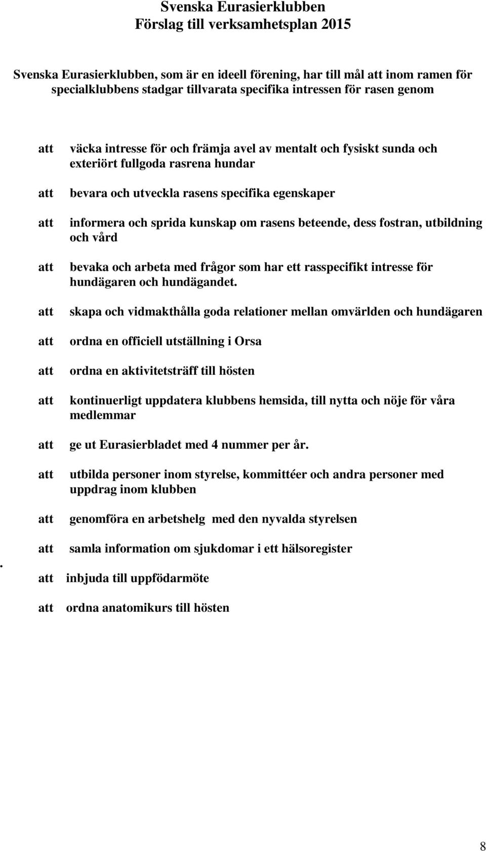 rasens beteende, dess fostran, utbildning och vård bevaka och arbeta med frågor som har ett rasspecifikt intresse för hundägaren och hundägandet.