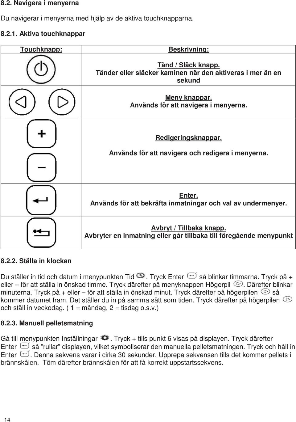 Används för att bekräfta inmatningar och val av undermenyer. Avbryt / Tillbaka knapp. Avbryter en inmatning eller går tillbaka till föregående menypunkt 8.2.