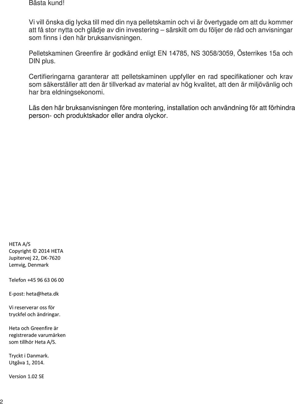 den här bruksanvisningen. Pelletskaminen Greenfire är godkänd enligt EN 14785, NS 3058/3059, Österrikes 15a och DIN plus.