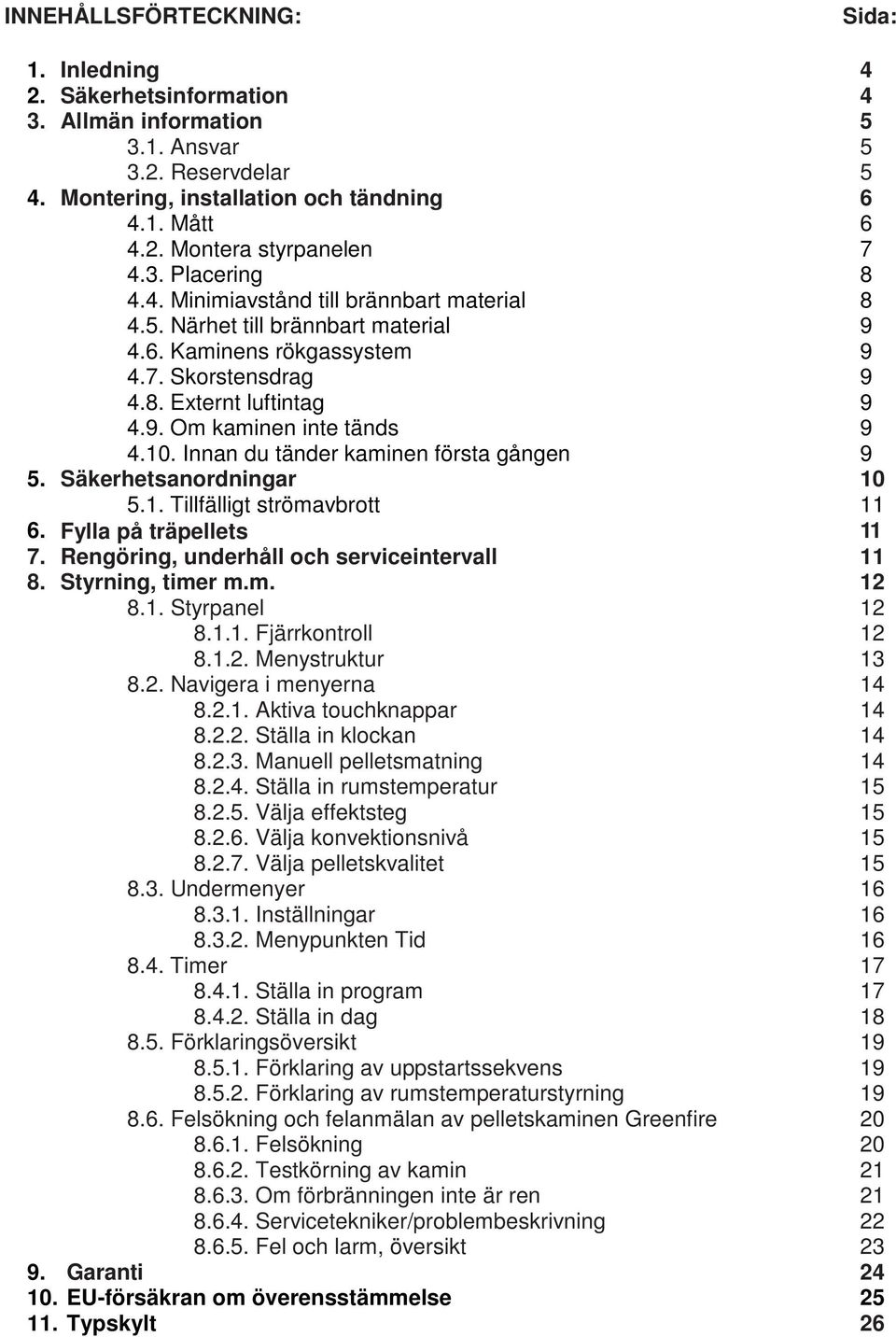 10. Innan du tänder kaminen första gången 9 5. Säkerhetsanordningar 10 5.1. Tillfälligt strömavbrott 11 6. Fylla på träpellets 11 7. Rengöring, underhåll och serviceintervall 11 8. Styrning, timer m.