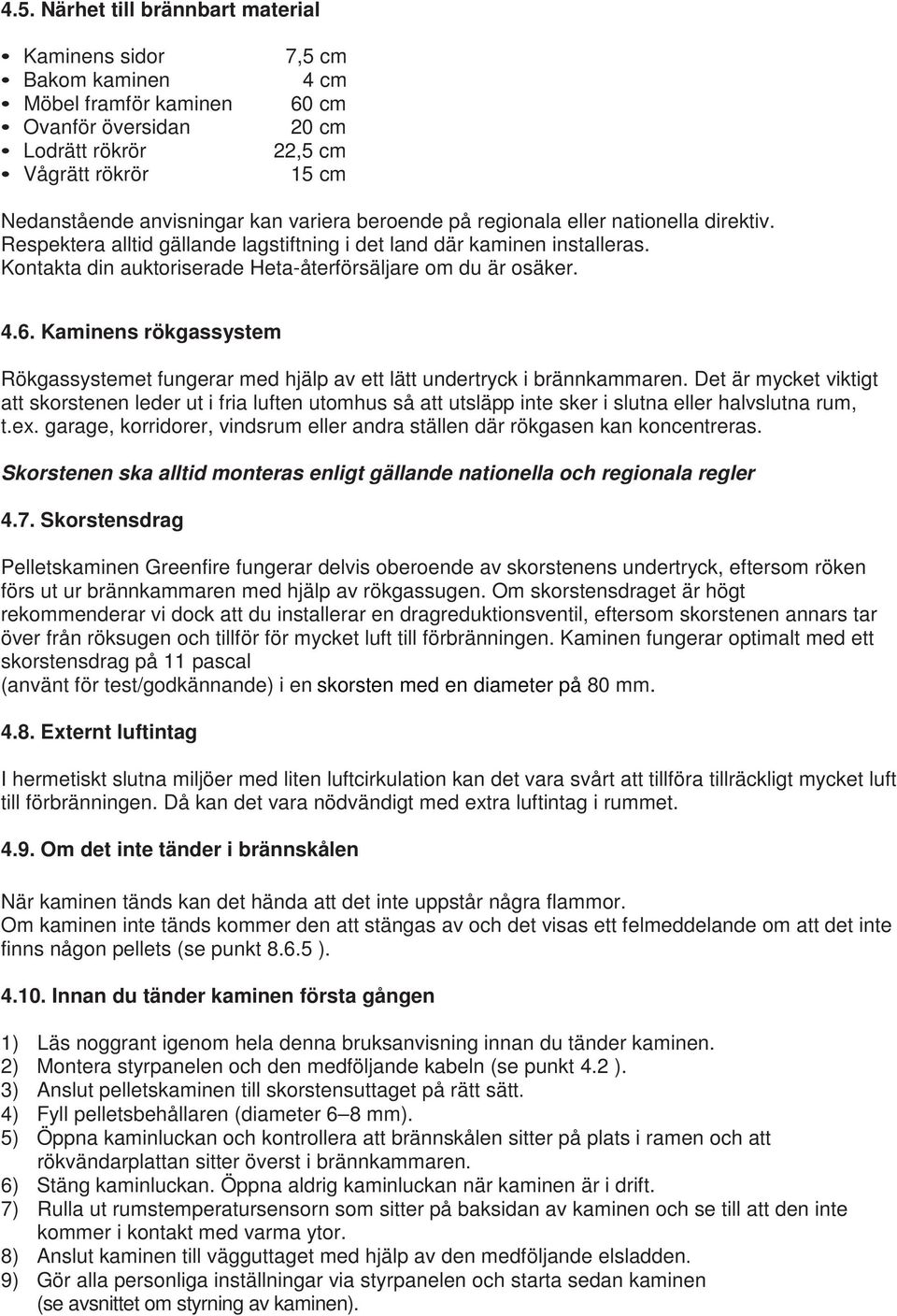 4.6. Kaminens rökgassystem Rökgassystemet fungerar med hjälp av ett lätt undertryck i brännkammaren.